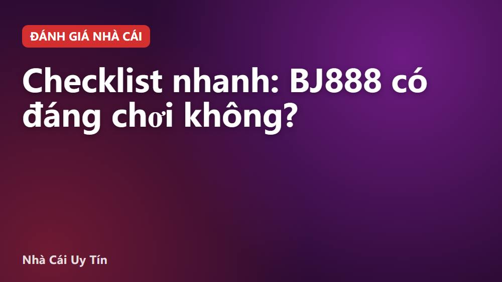 Checklist nhanh: BJ888 có đáng chơi không?