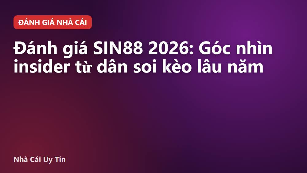 Đánh giá SIN88 2026: Góc nhìn insider từ dân soi kèo lâu năm