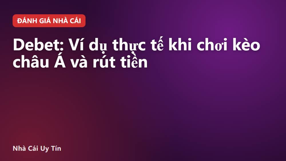 Debet: Ví dụ thực tế khi chơi kèo châu Á và rút tiền