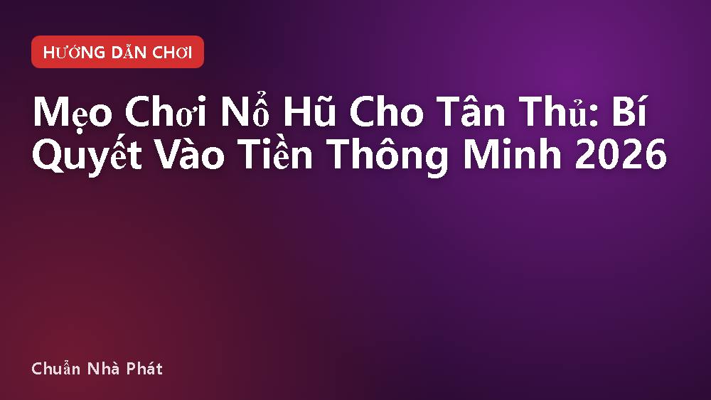 Mẹo Chơi Nổ Hũ Cho Tân Thủ: Bí Quyết Vào Tiền Thông Minh 2026