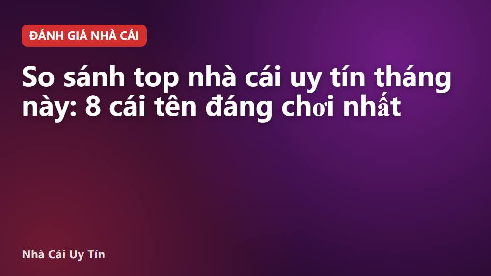 So sánh top nhà cái uy tín tháng này: 8 cái tên đáng chơi nhất