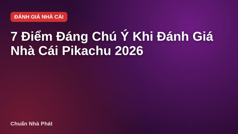 7 Điểm Đáng Chú Ý Khi Đánh Giá Nhà Cái Pikachu 2026