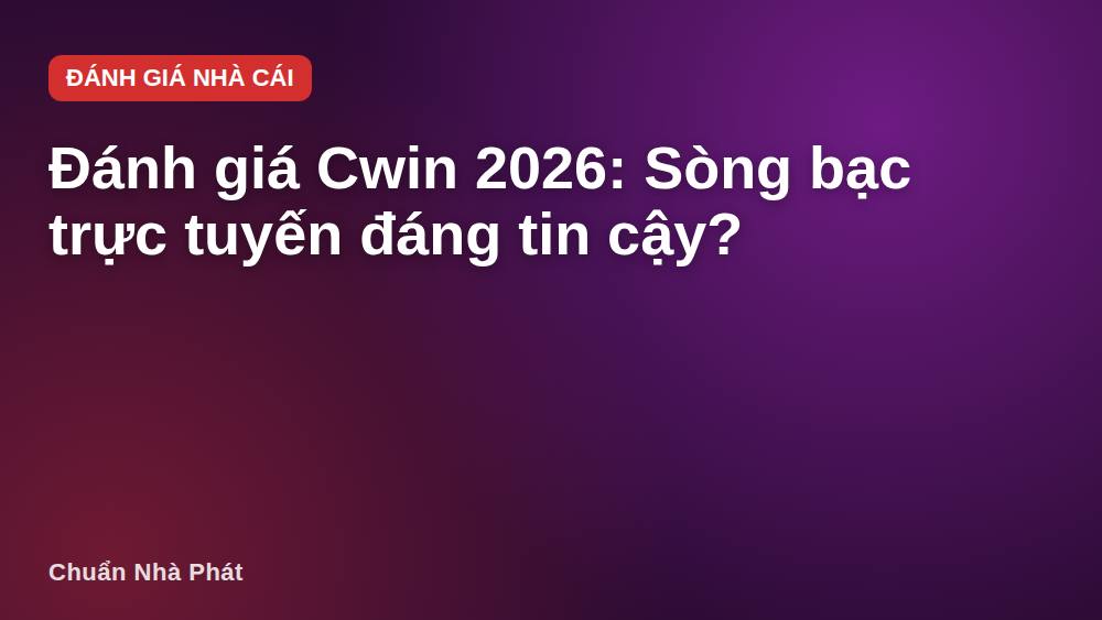 Đánh giá Cwin 2026: Sòng bạc trực tuyến đáng tin cậy?