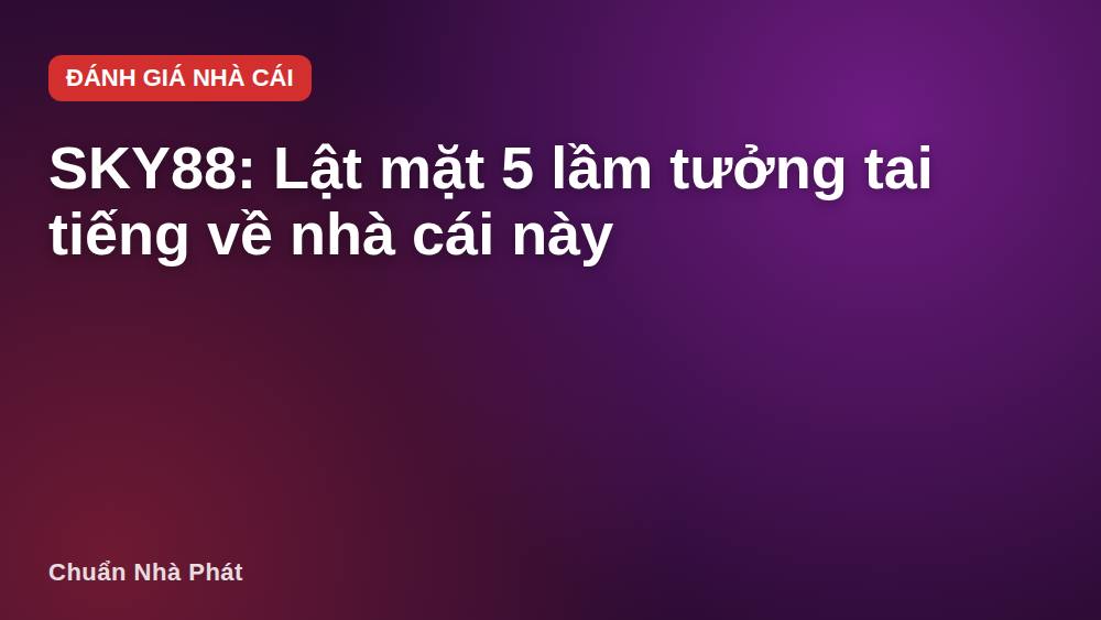 SKY88: Lật mặt 5 lầm tưởng tai tiếng về nhà cái này