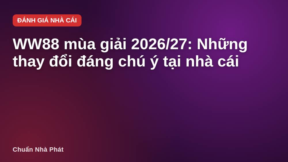 WW88 mùa giải 2026/27: Những thay đổi đáng chú ý tại nhà cái